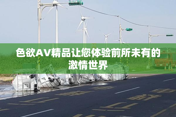 色欲AV精品让您体验前所未有的激情世界