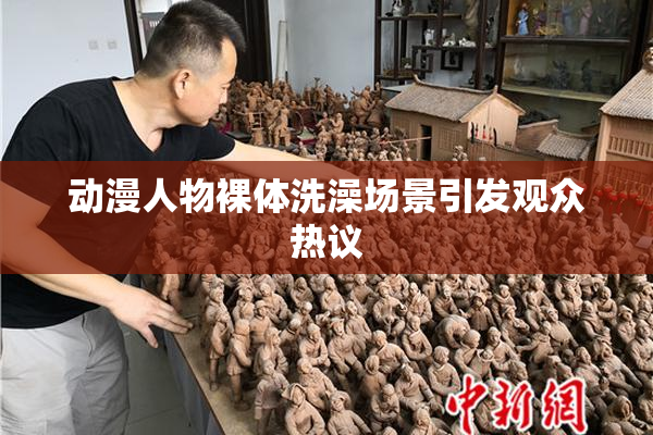 动漫人物裸体洗澡场景引发观众热议