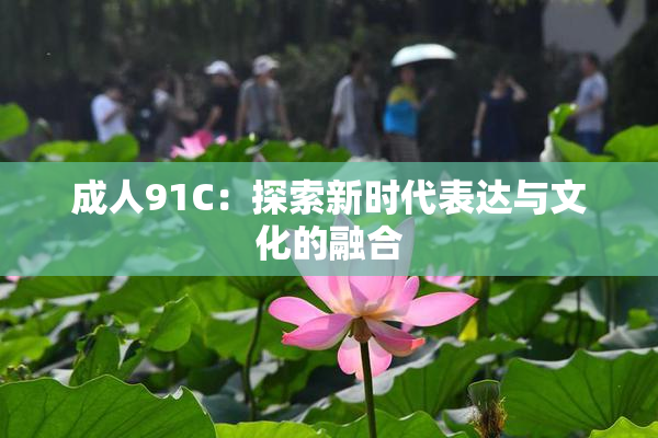 成人91C：探索新时代表达与文化的融合
