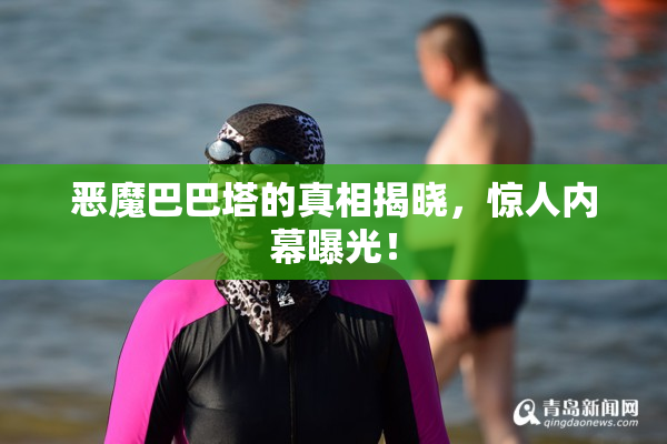 恶魔巴巴塔的真相揭晓，惊人内幕曝光！