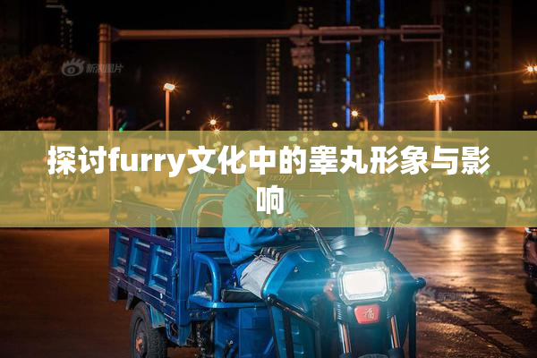 探讨furry文化中的睾丸形象与影响