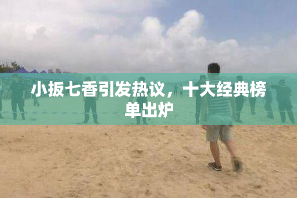 小扳七香引发热议，十大经典榜单出炉