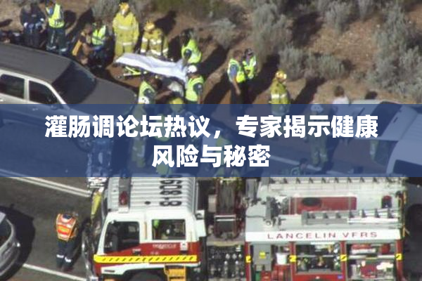 灌肠调论坛热议，专家揭示健康风险与秘密