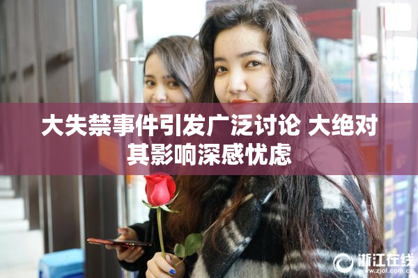 大失禁事件引发广泛讨论 大绝对其影响深感忧虑