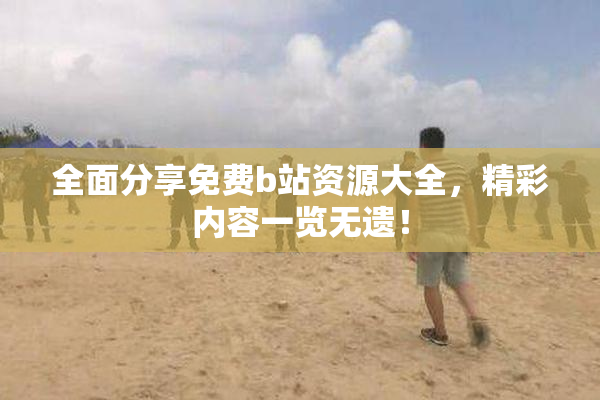 全面分享免费b站资源大全，精彩内容一览无遗！