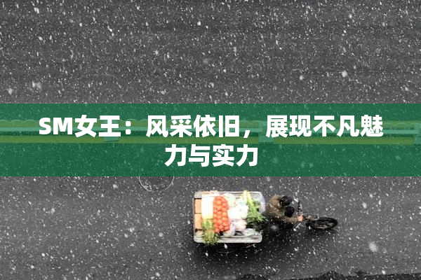 SM女王：风采依旧，展现不凡魅力与实力