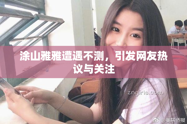 涂山雅雅遭遇不测，引发网友热议与关注