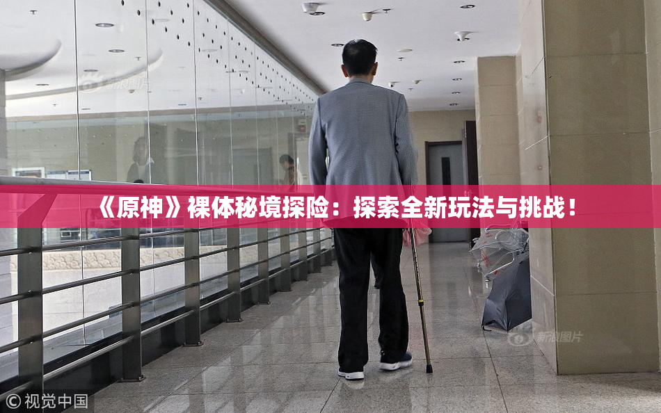 《原神》裸体秘境探险：探索全新玩法与挑战！