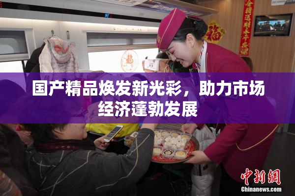 国产精品焕发新光彩，助力市场经济蓬勃发展