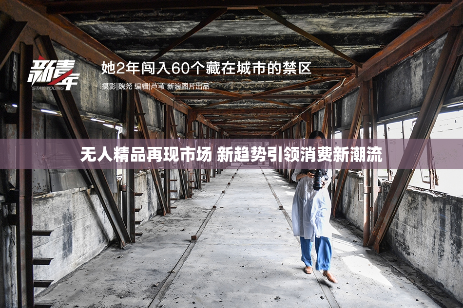 无人精品再现市场 新趋势引领消费新潮流