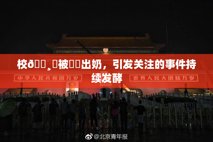 校🌸‌被❌‌出奶，引发关注的事件持续发酵