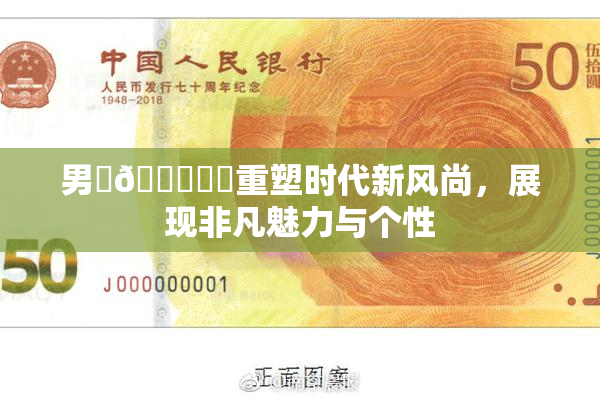 男‌🍌❌‌重塑时代新风尚，展现非凡魅力与个性