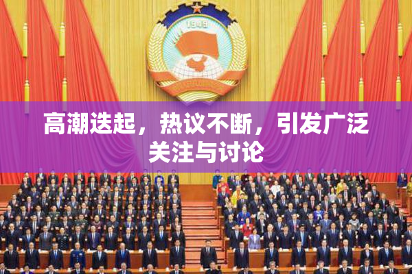 高潮迭起，热议不断，引发广泛关注与讨论