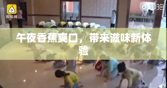 午夜香蕉爽口，带来滋味新体验