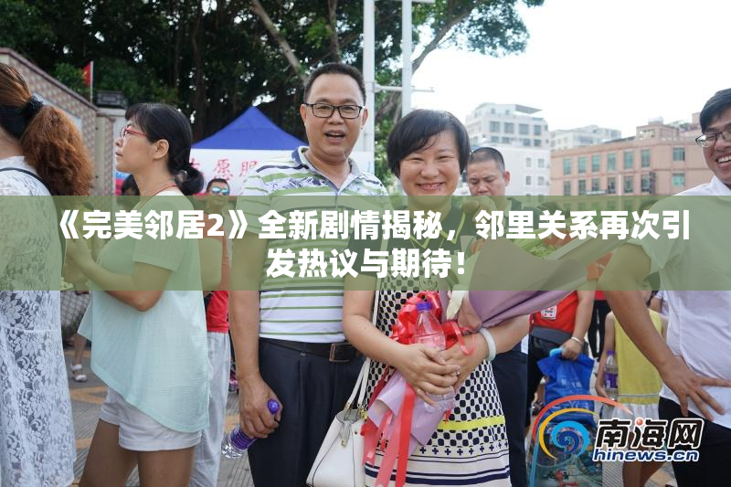 《完美邻居2》全新剧情揭秘，邻里关系再次引发热议与期待！