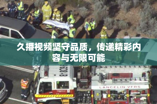 久播视频坚守品质，传递精彩内容与无限可能