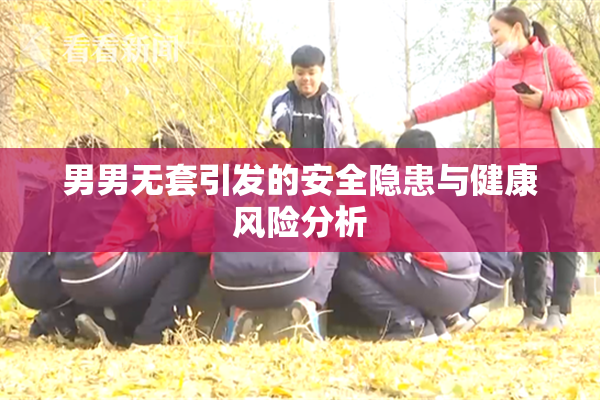 男男无套引发的安全隐患与健康风险分析