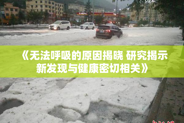 《无法呼吸的原因揭晓 研究揭示新发现与健康密切相关》