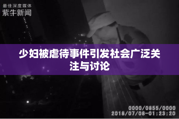 少妇被虐待事件引发社会广泛关注与讨论