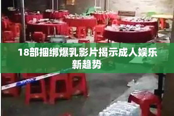 18部捆绑爆乳影片揭示成人娱乐新趋势