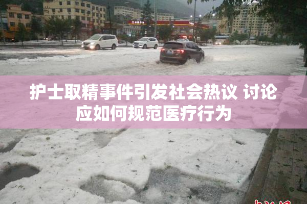 护士取精事件引发社会热议 讨论应如何规范医疗行为