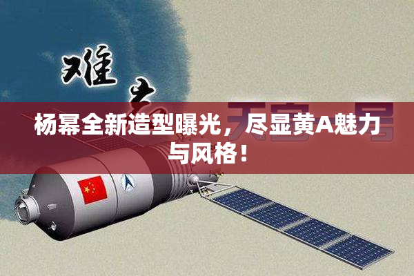杨幂全新造型曝光，尽显黄A魅力与风格！