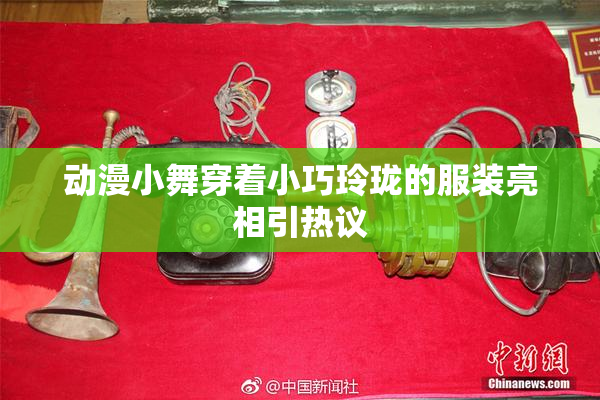 动漫小舞穿着小巧玲珑的服装亮相引热议