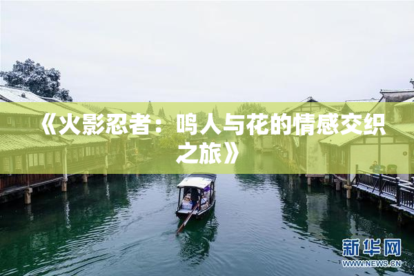 《火影忍者：鸣人与花的情感交织之旅》