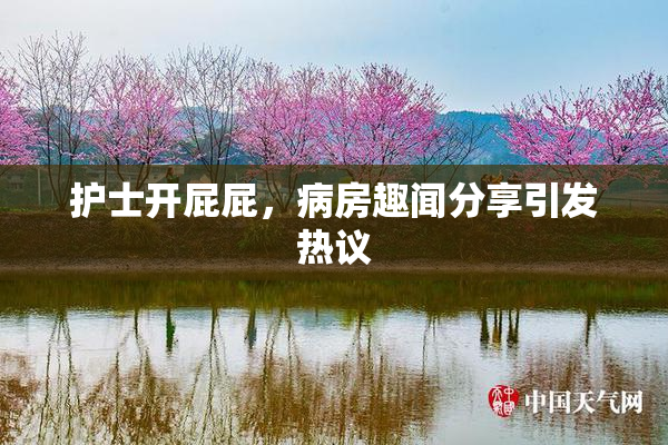 护士开屁屁，病房趣闻分享引发热议