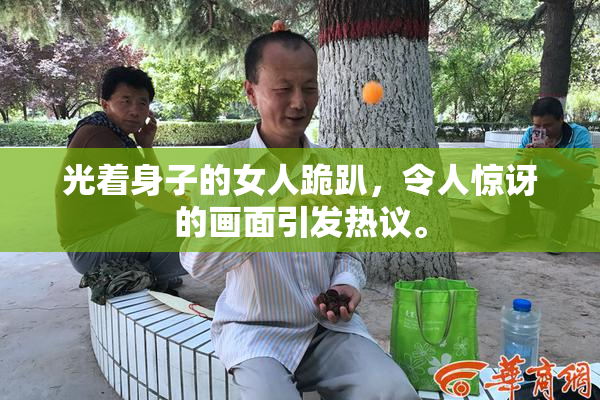 光着身子的女人跪趴，令人惊讶的画面引发热议。