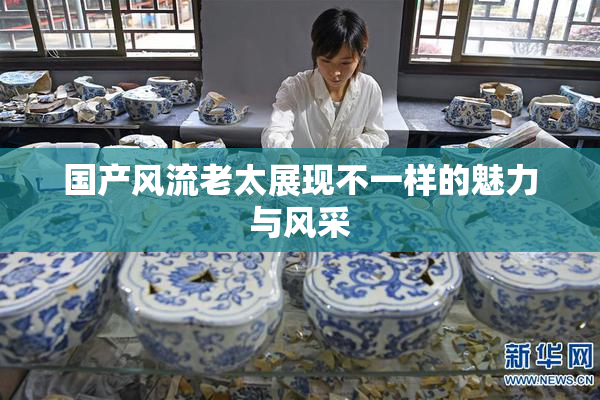 国产风流老太展现不一样的魅力与风采