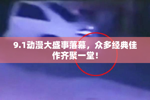 9.1动漫大盛事落幕，众多经典佳作齐聚一堂！