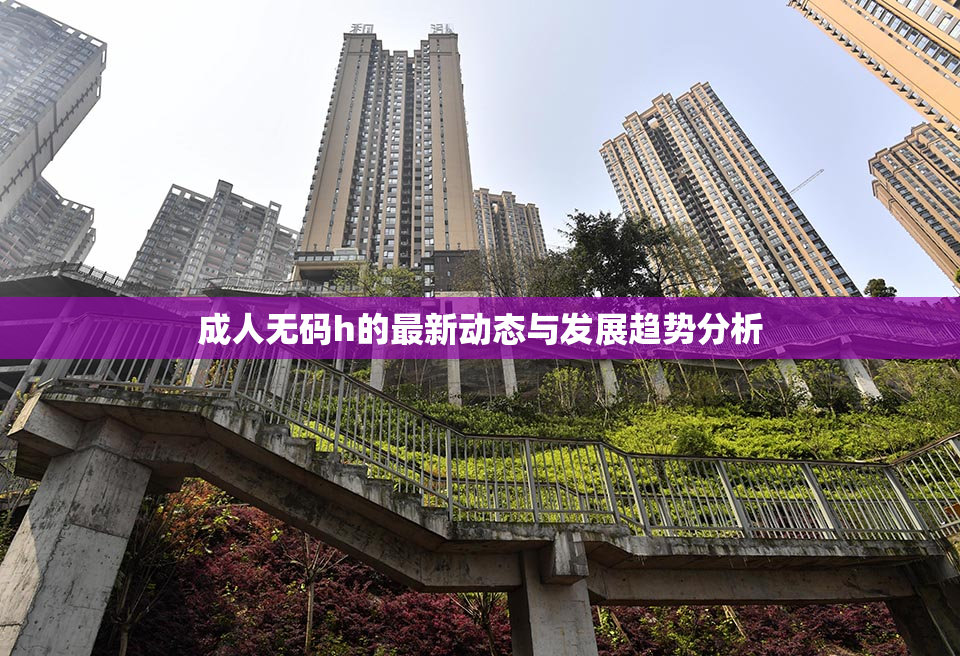 成人无码h的最新动态与发展趋势分析