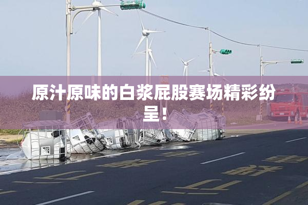 原汁原味的白浆屁股赛场精彩纷呈！