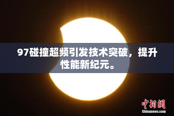 97碰撞超频引发技术突破，提升性能新纪元。