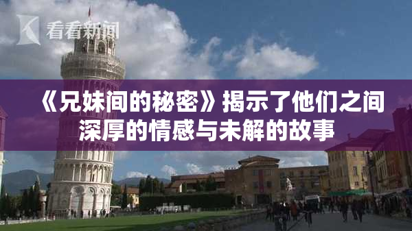 《兄妹间的秘密》揭示了他们之间深厚的情感与未解的故事