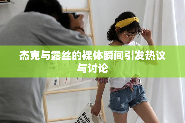 杰克与露丝的裸体瞬间引发热议与讨论