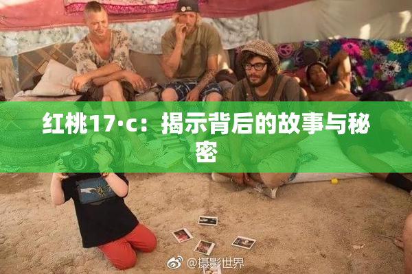 红桃17·c：揭示背后的故事与秘密