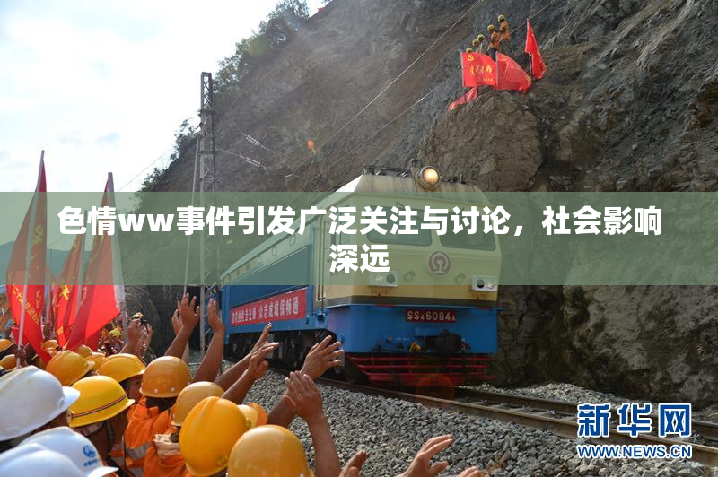 色情ww事件引发广泛关注与讨论，社会影响深远