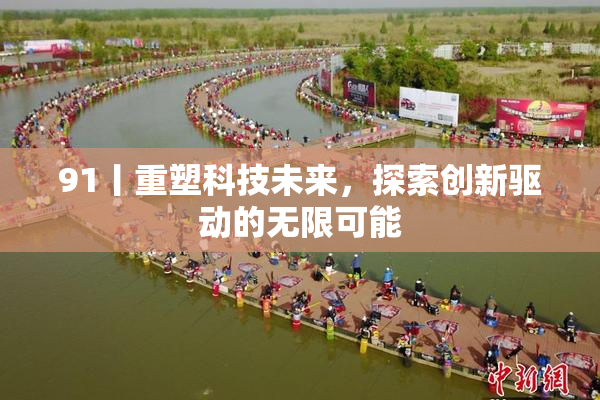 91丨重塑科技未来，探索创新驱动的无限可能