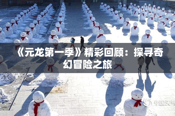 《元龙第一季》精彩回顾：探寻奇幻冒险之旅