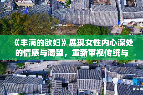 《丰满的欲妇》展现女性内心深处的情感与渴望，重新审视传统与现代的关系。