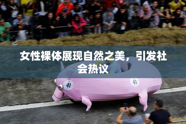 女性裸体展现自然之美，引发社会热议