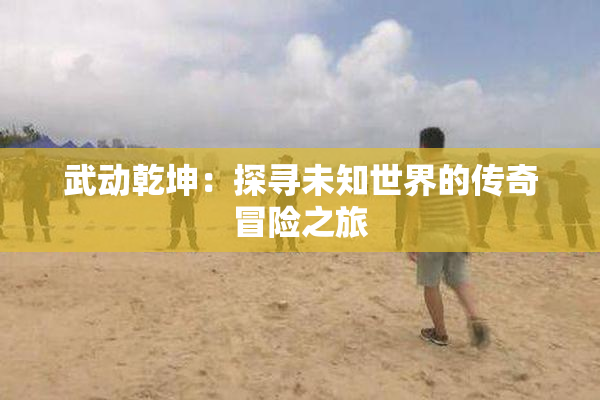武动乾坤：探寻未知世界的传奇冒险之旅