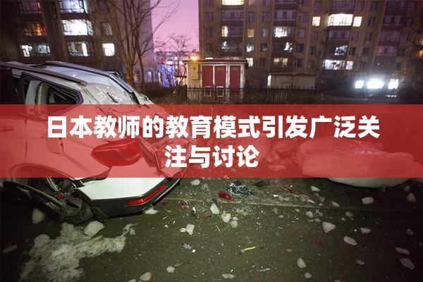 日本教师的教育模式引发广泛关注与讨论