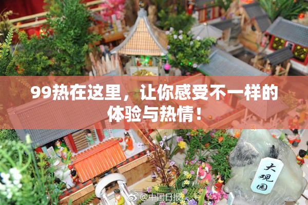 99热在这里，让你感受不一样的体验与热情！