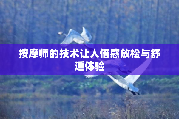 按摩师的技术让人倍感放松与舒适体验