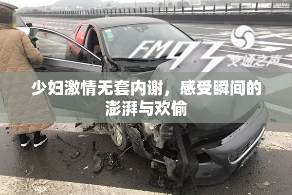少妇激情无套内谢，感受瞬间的澎湃与欢愉