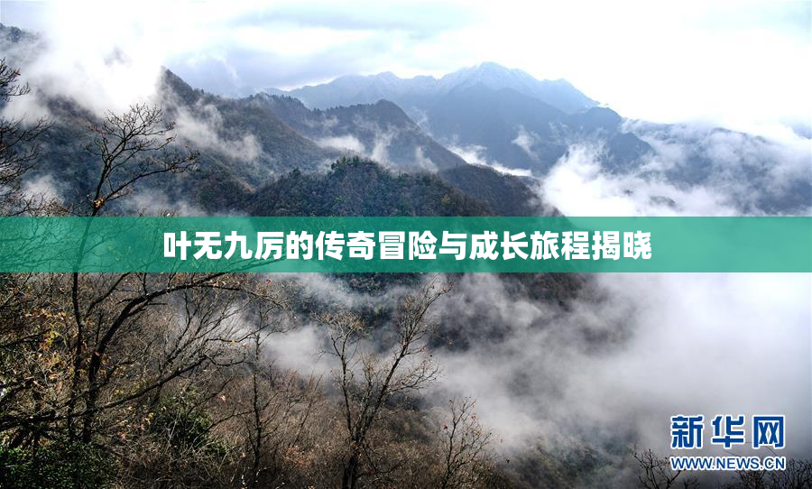 叶无九厉的传奇冒险与成长旅程揭晓