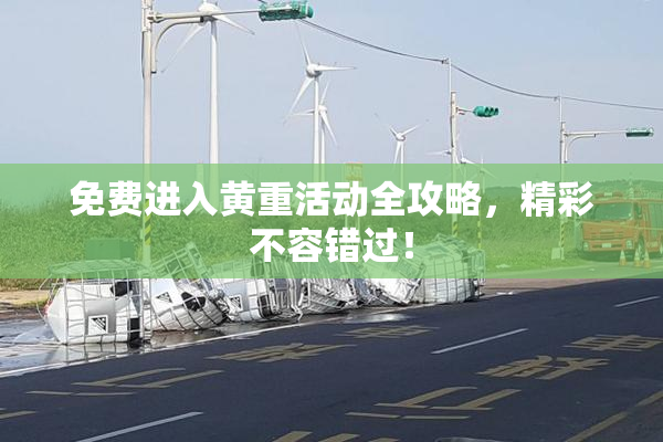 免费进入黄重活动全攻略，精彩不容错过！
